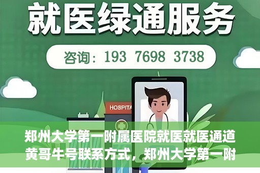郑州大学第一附属医院就医就医通道黄哥牛号联系方式，郑州大学第一附属医院就医通道，黄哥牛号联系方式全解析