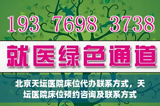 北京天坛医院床位代办联系方式，天坛医院床位预约咨询及联系方式
