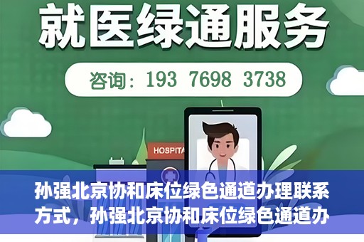 孙强北京协和床位绿色通道办理联系方式，孙强北京协和床位绿色通道办理指南，快速联系享受便捷服务