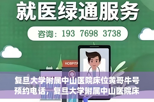 复旦大学附属中山医院床位黄哥牛号预约电话，复旦大学附属中山医院床位预约电话及黄哥牛号预约信息解读