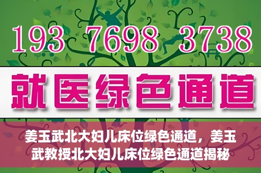 姜玉武北大妇儿床位绿色通道，姜玉武教授北大妇儿床位绿色通道揭秘