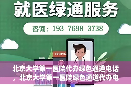 北京大学第一医院代办绿色通道电话，北京大学第一医院绿色通道代办电话详解