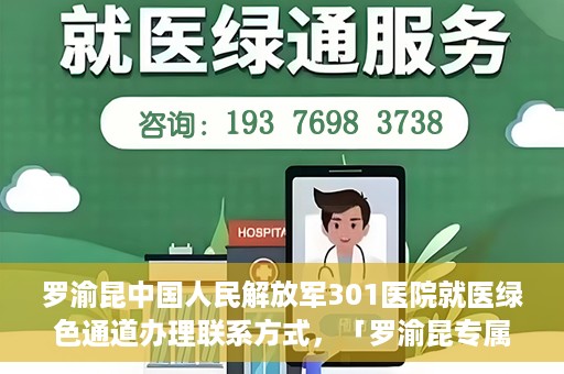 罗渝昆中国人民解放军301医院就医绿色通道办理联系方式，「罗渝昆专属就医通道揭秘，中国人民解放军301医院绿色通道办理指南及联系方式」