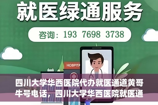 四川大学华西医院代办就医通道黄哥牛号电话，四川大学华西医院就医通道代办服务黄哥牛号联系电话揭秘
