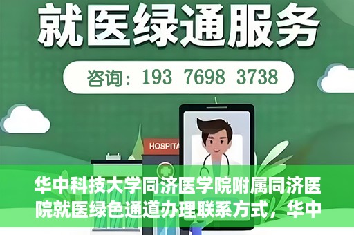 华中科技大学同济医学院附属同济医院就医绿色通道办理联系方式，华中科技大学同济医学院附属同济医院就医绿色通道办理指南及联系方式