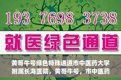 黄哥牛号绿色特殊通道市中医药大学附属长海医院，黄哥牛号，市中医药大学附属长海医院开启绿色特殊通道助力健康事业