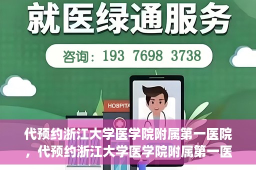 代预约浙江大学医学院附属第一医院，代预约浙江大学医学院附属第一医院，一站式便捷医疗体验开启