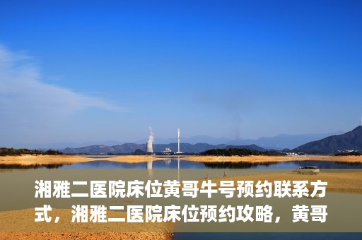 湘雅二医院床位黄哥牛号预约联系方式，湘雅二医院床位预约攻略，黄哥牛号预约联系方式揭秘