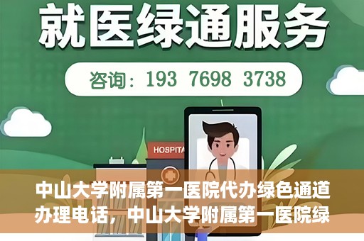 中山大学附属第一医院代办绿色通道办理电话，中山大学附属第一医院绿色通道办理流程及电话全解析