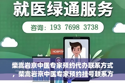 柴嵩岩京中医专家预约代办联系方式，柴嵩岩京中医专家预约挂号联系方式及代办服务指南