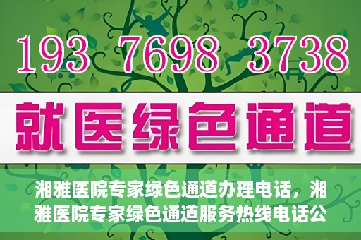 湘雅医院专家绿色通道办理电话，湘雅医院专家绿色通道服务热线电话公布