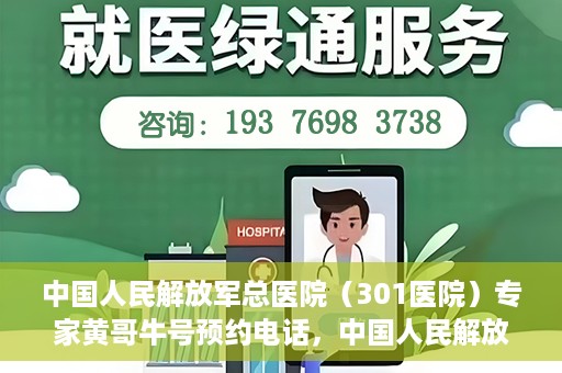 中国人民解放军总医院（301医院）专家黄哥牛号预约电话，中国人民解放军总医院（301医院）黄哥牛专家预约电话详解