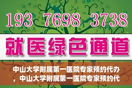 中山大学附属第一医院专家预约代办，中山大学附属第一医院专家预约代办服务详解