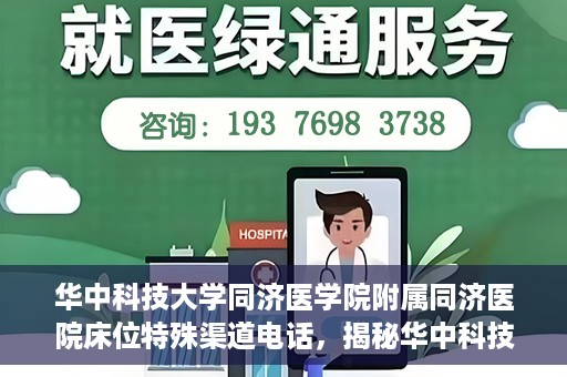 华中科技大学同济医学院附属同济医院床位特殊渠道电话，揭秘华中科技大学同济医院床位特殊渠道预约电话