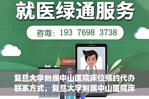 复旦大学附属中山医院床位预约代办联系方式，复旦大学附属中山医院床位预约代办服务指南，快速获取联系方式及预约流程解析