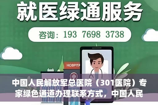 中国人民解放军总医院（301医院）专家绿色通道办理联系方式，中国人民解放军总医院（301医院）专家绿色通道办理指南，快速联系专家团队的方法