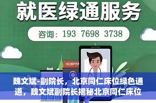 魏文斌-副院长，北京同仁床位绿色通道，魏文斌副院长揭秘北京同仁床位绿色通道