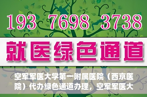 空军军医大学第一附属医院（西京医院）代办绿色通道办理，空军军医大学第一附属医院绿色通道代办服务详解
