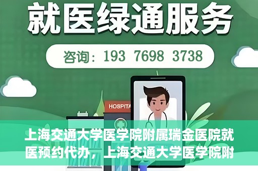 上海交通大学医学院附属瑞金医院就医预约代办，上海交通大学医学院附属瑞金医院就医预约代办服务详解