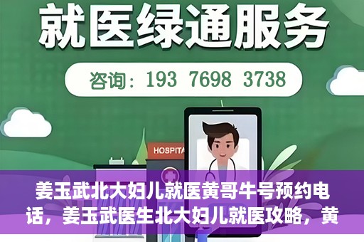 姜玉武北大妇儿就医黄哥牛号预约电话，姜玉武医生北大妇儿就医攻略，黄哥牛号预约电话及更多信息