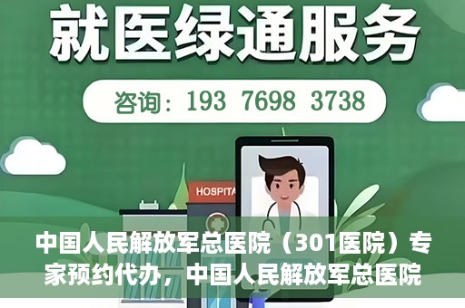 中国人民解放军总医院（301医院）专家预约代办，中国人民解放军总医院（301医院）专家预约代办服务详解