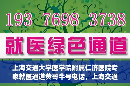 上海交通大学医学院附属仁济医院专家就医通道黄哥牛号电话，上海交通大学医学院附属仁济医院专家就医通道热线，黄哥牛号电话咨询解读服务启动