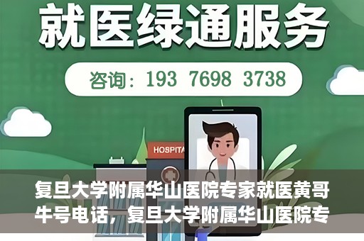 复旦大学附属华山医院专家就医黄哥牛号电话，复旦大学附属华山医院专家黄哥牛号电话就医指南