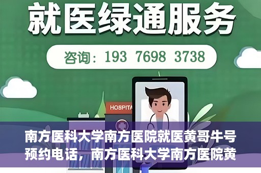 南方医科大学南方医院就医黄哥牛号预约电话，南方医科大学南方医院黄哥牛号预约电话详解，轻松就医新选择