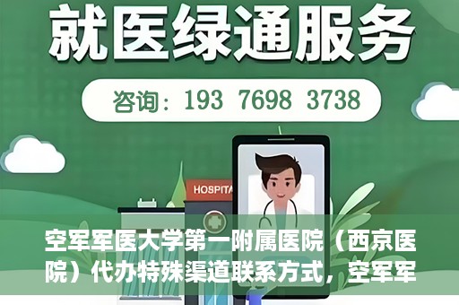 空军军医大学第一附属医院（西京医院）代办特殊渠道联系方式，空军军医大学第一附属医院（西京医院）特殊渠道联系代办服务详解