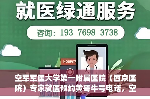 空军军医大学第一附属医院（西京医院）专家就医预约黄哥牛号电话，空军军医大学第一附属医院（西京医院）黄哥牛号预约电话专家就医指南