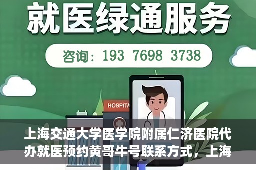 上海交通大学医学院附属仁济医院代办就医预约黄哥牛号联系方式，上海交通大学医学院附属仁济医院就医预约联系方式及黄哥牛号代办服务标题建议，仁济医院预约就医攻略，黄哥牛号代办服务联系方式全解析。