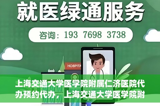 上海交通大学医学院附属仁济医院代办预约代办，上海交通大学医学院附属仁济医院预约代办服务详解
