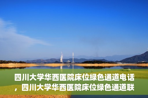 四川大学华西医院床位绿色通道电话，四川大学华西医院床位绿色通道联系电话揭秘