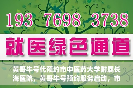 黄哥牛号代预约市中医药大学附属长海医院，黄哥牛号预约服务启动，市中医药大学附属长海医院开启预约新模式