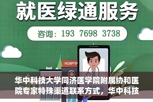 华中科技大学同济医学院附属协和医院专家特殊渠道联系方式，华中科技大学同济医学院附属协和医院专家特殊联系方式揭秘