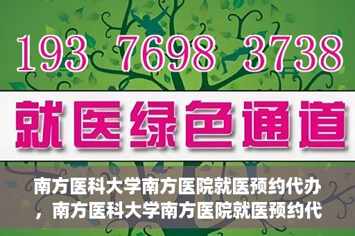 南方医科大学南方医院就医预约代办，南方医科大学南方医院就医预约代办指南