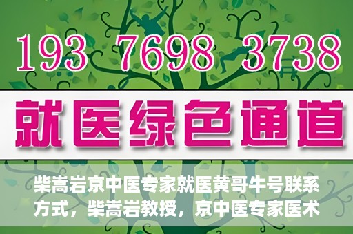 柴嵩岩京中医专家就医黄哥牛号联系方式，柴嵩岩教授，京中医专家医术高超，黄哥牛号联系方式揭晓