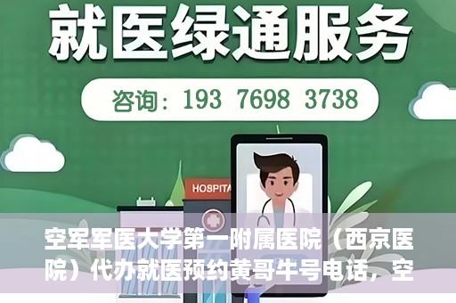 空军军医大学第一附属医院（西京医院）代办就医预约黄哥牛号电话，空军军医大学第一附属医院（西京医院）预约就医黄哥热线电话揭秘