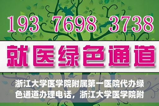 浙江大学医学院附属第一医院代办绿色通道办理电话，浙江大学医学院附属第一医院绿色通道办理服务热线