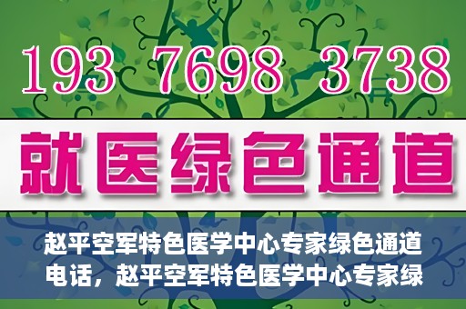 赵平空军特色医学中心专家绿色通道电话，赵平空军特色医学中心专家绿色通道联系电话揭秘