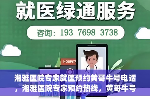 湘雅医院专家就医预约黄哥牛号电话，湘雅医院专家预约热线，黄哥牛号电话就医预约指南