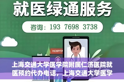 上海交通大学医学院附属仁济医院就医预约代办电话，上海交通大学医学院附属仁济医院就医预约代办服务热线详解