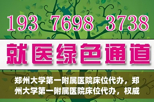 郑州大学第一附属医院床位代办，郑州大学第一附属医院床位代办，权威医疗资源的便捷通道