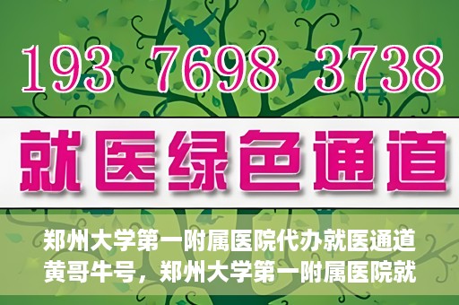 郑州大学第一附属医院代办就医通道黄哥牛号，郑州大学第一附属医院就医通道代办服务黄哥牛号解析