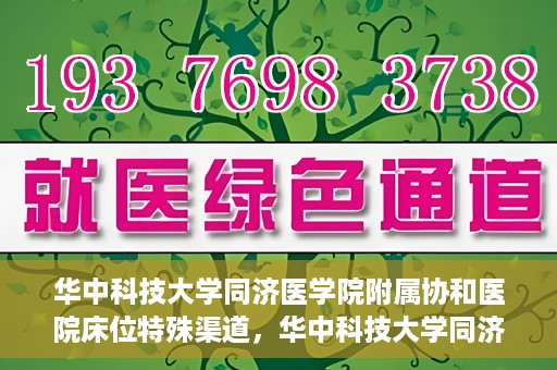 华中科技大学同济医学院附属协和医院床位特殊渠道，华中科技大学同济医学院附属协和医院床位特殊渠道揭秘