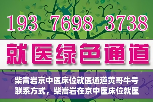 柴嵩岩京中医床位就医通道黄哥牛号联系方式，柴嵩岩在京中医床位就医通道，黄哥牛号联系方式揭秘