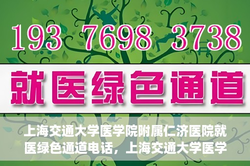 上海交通大学医学院附属仁济医院就医绿色通道电话，上海交通大学医学院附属仁济医院就医绿色通道服务热线详解