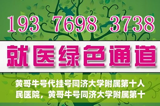 黄哥牛号代挂号同济大学附属第十人民医院，黄哥牛号同济大学附属第十人民医院代挂号服务解析