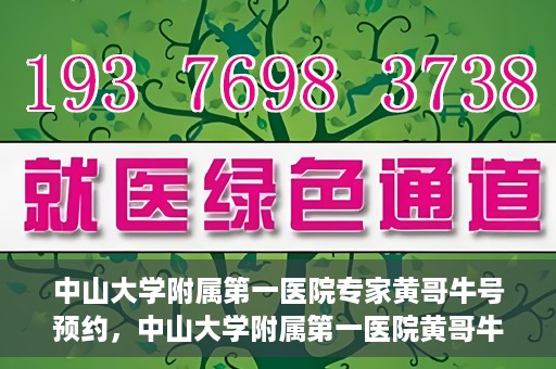 中山大学附属第一医院专家黄哥牛号预约，中山大学附属第一医院黄哥牛专家号预约攻略