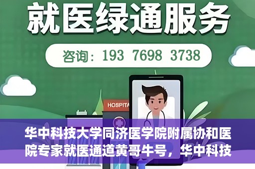 华中科技大学同济医学院附属协和医院专家就医通道黄哥牛号，华中科技大学同济医学院附属协和医院专家就医通道，黄哥牛号专家预约指南
